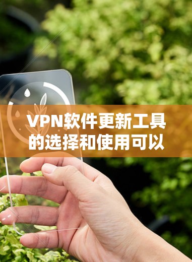 VPN软件更新工具的选择和使用可以根据具体需求来决定。以下是几种常见的方法和工具，帮助您有效地管理和更新VPN软件