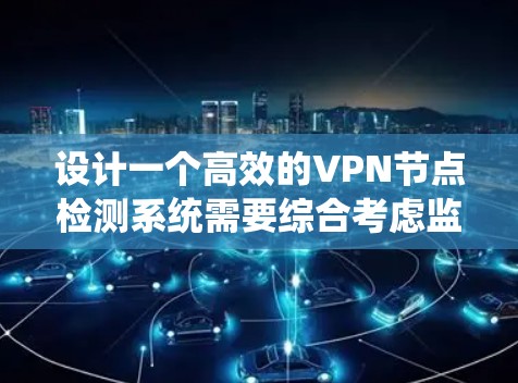 设计一个高效的VPN节点检测系统需要综合考虑监控、检测、告警、数据存储和分析等多个方面。以下是一个结构化的系统设计方案