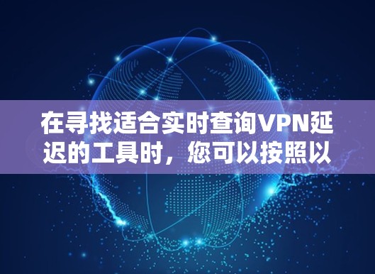 在寻找适合实时查询VPN延迟的工具时，您可以按照以下步骤进行