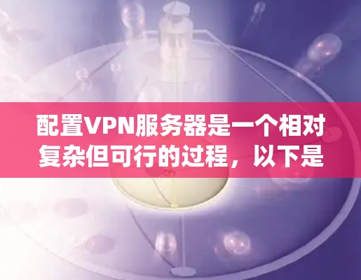 配置VPN服务器是一个相对复杂但可行的过程,以下是配置OpenVPN服务器的详细步骤指南 配置VPN服务器是一个相对复杂但可行的过程,以下是配置OpenVPN服务器的详细步骤指南