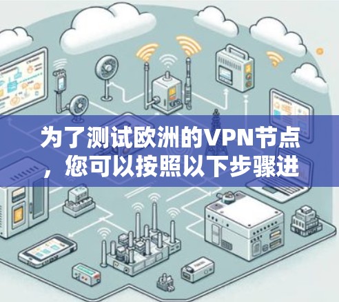 为了测试欧洲的VPN节点，您可以按照以下步骤进行