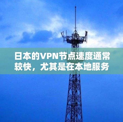 日本的VPN节点速度通常较快，尤其是在本地服务器上，因为日本的互联网基础设施非常发达，提供了高速度和稳定的网络连接。然而，VPN节点的速度也取决于多个因素，包括