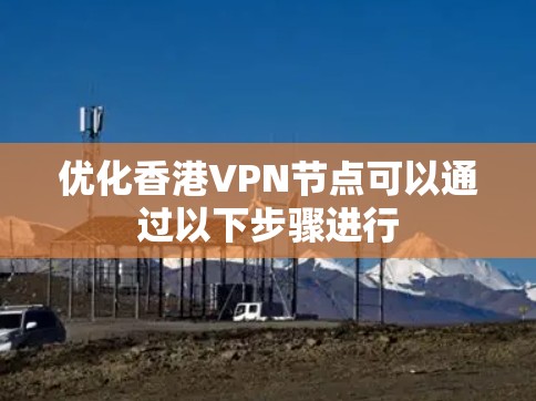 优化香港VPN节点可以通过以下步骤进行 优化香港VPN节点可以通过以下步骤进行