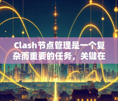 Clash节点管理是一个复杂而重要的任务,关键在于合理配置节点以优化网络流量。以下是对Clash节点管理的系统总结和建议