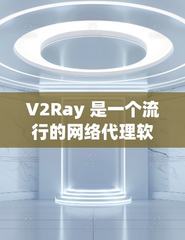V2Ray 是一个流行的网络代理软件，常用于科学上网和防止网络监控。以下是一些常用的 V2Ray 代理软件及其下载链接和配置方法
