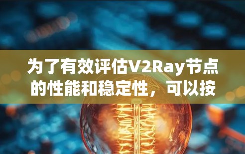 为了有效评估V2Ray节点的性能和稳定性,可以按照以下步骤使用适当的测试工具