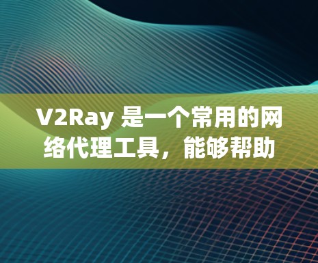 V2Ray 是一个常用的网络代理工具，能够帮助用户绕过网络限制、加速网络访问或实现其他网络功能。以下是一些关于 V2Ray 网络加速方案的建议和配置方法