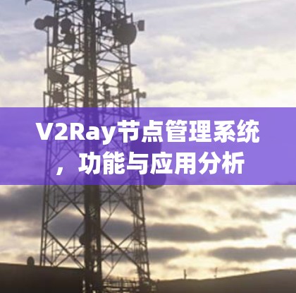 V2Ray节点管理系统,功能与应用分析