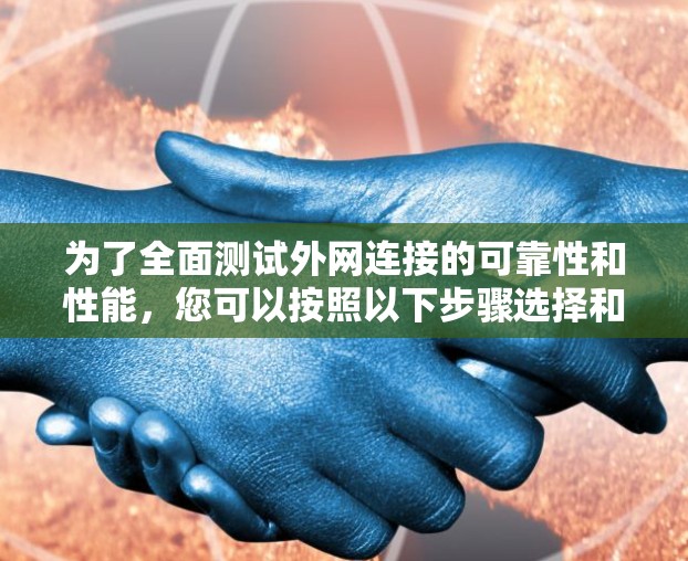 为了全面测试外网连接的可靠性和性能,您可以按照以下步骤选择和使用合适的工具