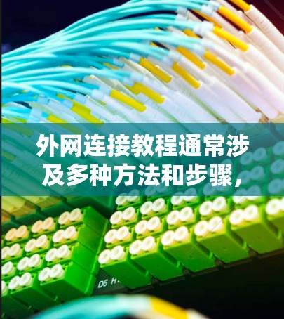 外网连接教程通常涉及多种方法和步骤，以下是一个全面的教程指南，帮助你顺利连接到外网