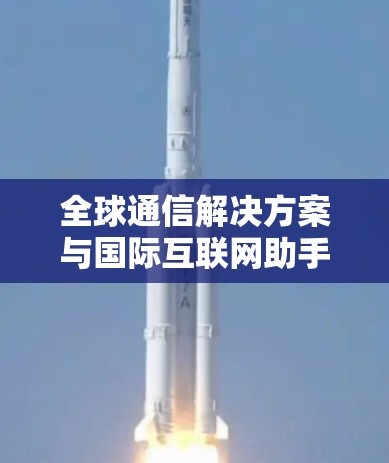 全球通信解决方案与国际互联网助手