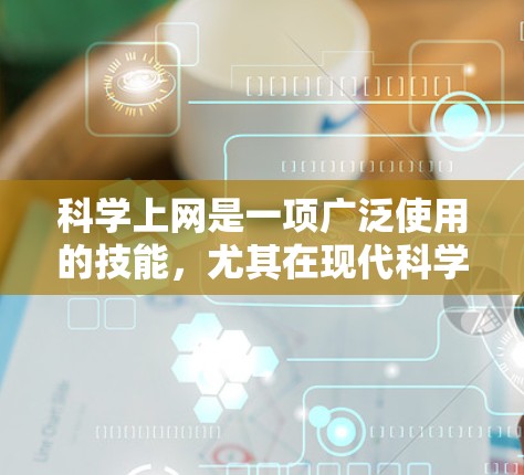 科学上网是一项广泛使用的技能，尤其在现代科学研究中，网络资源和在线工具为研究人员提供了丰富的数据、文献和工具。以下是一些科学上网的常用方法和技巧