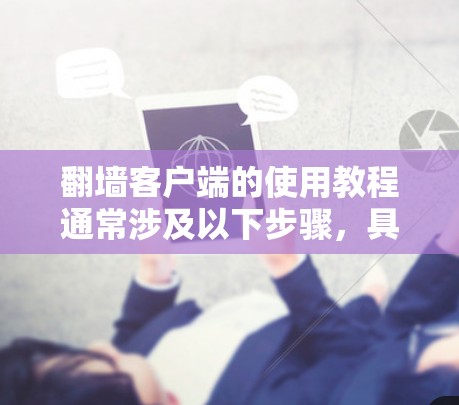 翻墙客户端的使用教程通常涉及以下步骤，具体操作可能因工具不同而有所差异。以下是一些常见的翻墙客户端使用方法示例
