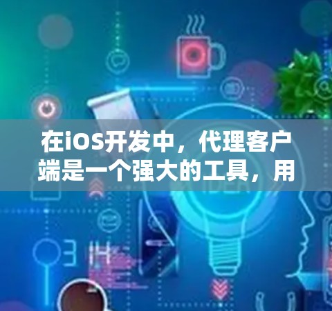 在iOS开发中,代理客户端是一个强大的工具,用于处理网络请求和数据传输任务。以下是创建和配置iOS代理客户端的步骤