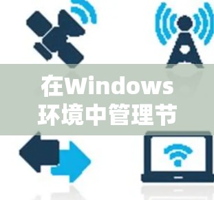 在Windows环境中管理节点（通常指服务器或工作站）的软件和工具很多种，以下是一些常用的节点管理软件和工具