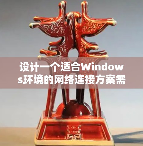 设计一个适合Windows环境的网络连接方案需要考虑多种网络需求和安全性。以下是一个详细的方案，涵盖局域网连接、外网访问、远程访问以及安全防护等方面