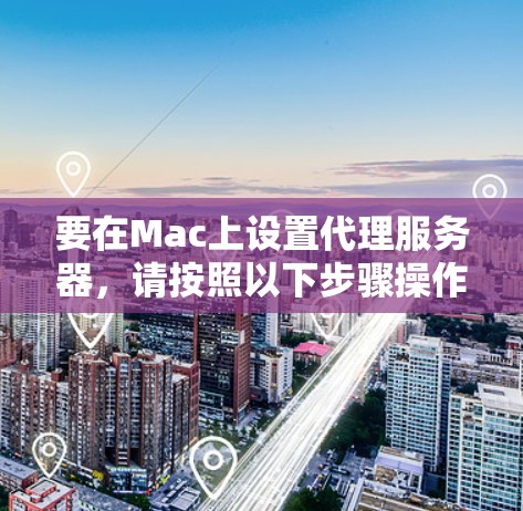 要在Mac上设置代理服务器，请按照以下步骤操作