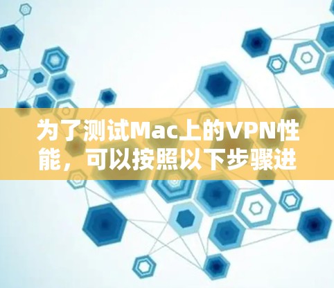 为了测试Mac上的VPN性能，可以按照以下步骤进行