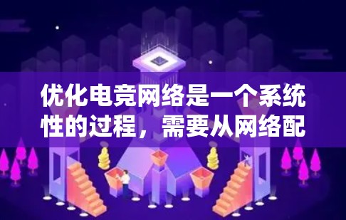 优化电竞网络是一个系统性的过程,需要从网络配置到故障排除,每一步都需要仔细处理。以下是优化电竞网络的分步指南 优化电竞网络是一个系统性的过程,需要从网络配置到故障排除,每一步都需要仔细处理。以下是优化电竞网络的分步指南