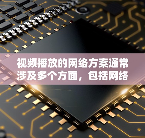 视频播放的网络方案通常涉及多个方面，包括网络架构、内容分发、编码优化、负载均衡、带宽管理以及错误修复等。以下是一个详细的视频播放网络方案的总结
