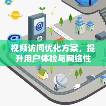 视频访问优化方案，提升用户体验与网络性能