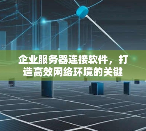 企业服务器连接软件，打造高效网络环境的关键