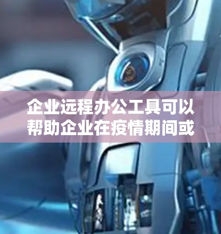 企业远程办公工具可以帮助企业在疫情期间或其他远程工作需求下,确保团队高效沟通和协作。以下是一些常用的远程办公工具和平台