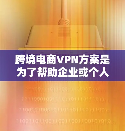 跨境电商VPN方案是为了帮助企业或个人在跨境电商活动中解决数据隐私、网络安全和地理限制问题。以下是一个典型的跨境电商VPN方案的总结 跨境电商VPN方案是为了帮助企业或个人在跨境电商活动中解决数据隐私、网络安全和地理限制问题。以下是一个典型的跨境电商VPN方案的总结