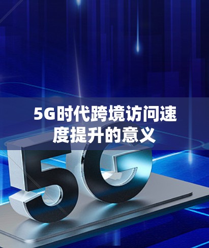 5G时代跨境访问速度提升的意义