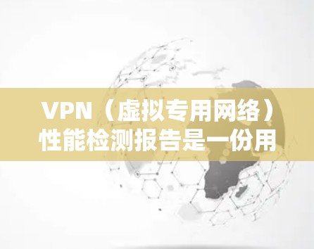 VPN（虚拟专用网络）性能检测报告是一份用于评估VPN服务或VPN配置的报告，主要关注VPN的性能、稳定性和安全性等方面。以下是一份典型的VPN性能检测报告模板，供参考