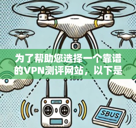 为了帮助您选择一个靠谱的VPN测评网站，以下是经过综合考虑后的推荐列表