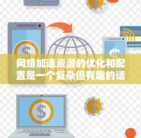 网络加速资源的优化和配置是一个复杂但有趣的话题,涉及多种技术和方法。以下是对各种网络加速资源的详细总结,帮助你全面了解每种方法的工作原理、优缺点以及实际应用中的注意事项