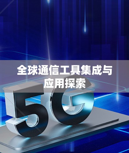 全球通信工具集成与应用探索