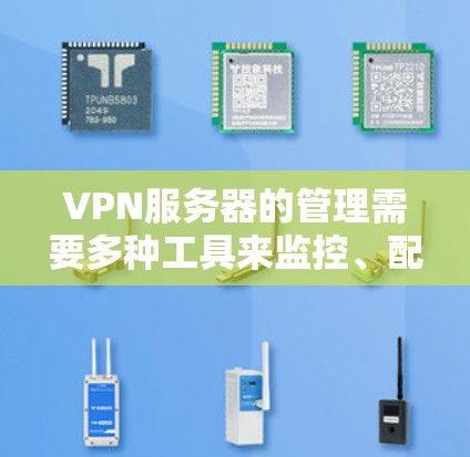 VPN服务器的管理需要多种工具来监控、配置和维护服务器，以确保其高效运行和安全性。以下是针对不同需求的工具推荐