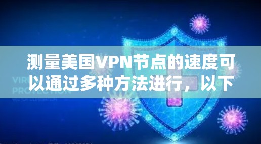 测量美国VPN节点的速度可以通过多种方法进行,以下是一些常用的步骤和工具