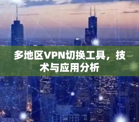 多地区VPN切换工具，技术与应用分析