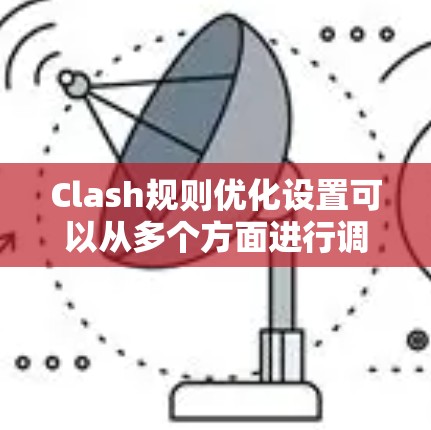 Clash规则优化设置可以从多个方面进行调整,以提升游戏的平衡性和玩家体验。以下是一些常见的优化方向和具体建议