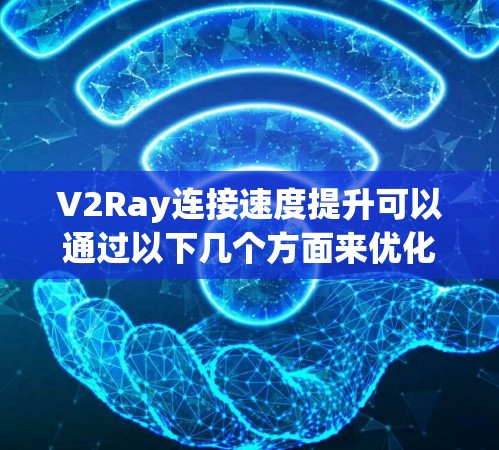 V2Ray连接速度提升可以通过以下几个方面来优化