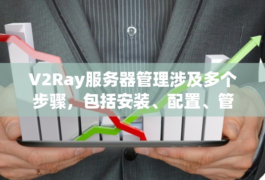 V2Ray服务器管理涉及多个步骤，包括安装、配置、管理用户和监控等。以下是详细的指南