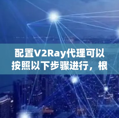 配置V2Ray代理可以按照以下步骤进行，根据需求选择合适的方案