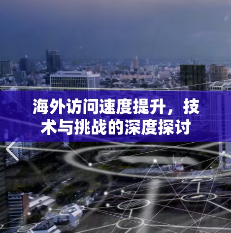 海外访问速度提升，技术与挑战的深度探讨