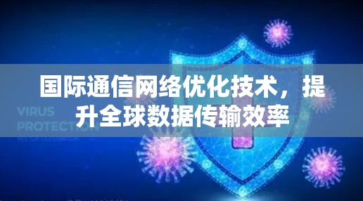 国际通信网络优化技术，提升全球数据传输效率