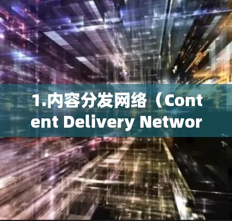 1.内容分发网络(Content Delivery Network,CDN)