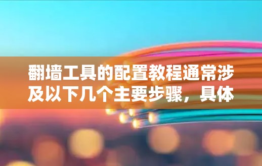翻墙工具的配置教程通常涉及以下几个主要步骤，具体步骤可能因工具而异。以下是一些通用的指导原则和步骤，帮助您正确配置翻墙工具