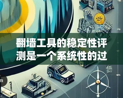 翻墙工具的稳定性评测是一个系统性的过程，涉及多个关键维度。以下是对这些维度的详细分析和评估方法，帮助您全面了解翻墙工具的稳定性