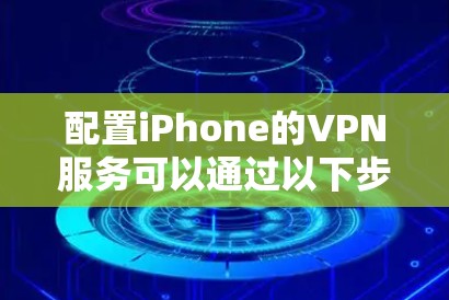 配置iPhone的VPN服务可以通过以下步骤完成