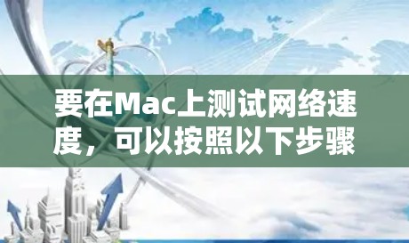 要在Mac上测试网络速度,可以按照以下步骤使用不同工具进行全面测试