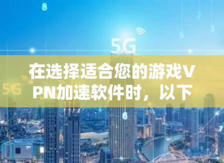 在选择适合您的游戏VPN加速软件时，以下是一些关键因素和推荐