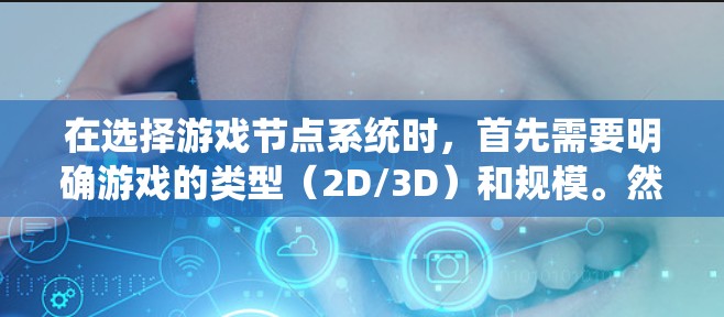 在选择游戏节点系统时，首先需要明确游戏的类型（2D/3D）和规模。然后，评估各节点系统的优缺点，包括性能、扩展性和社区支持。以下是根据这些因素的总结和建议