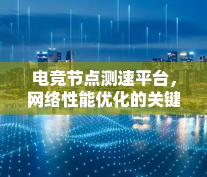 电竞节点测速平台,网络性能优化的关键工具 电竞节点测速平台,网络性能优化的关键工具